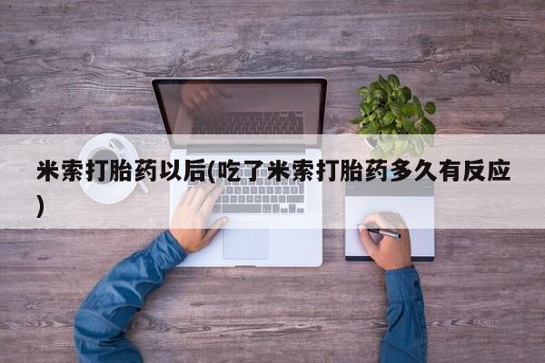 卖打胎药流产药微信米索打胎药以后(吃了米索打胎药多久有反应)