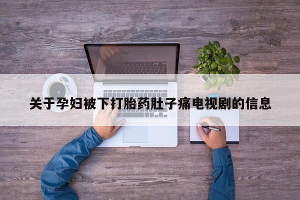 卖打胎药流产药微信关于孕妇被下打胎药肚子痛电视剧的信息