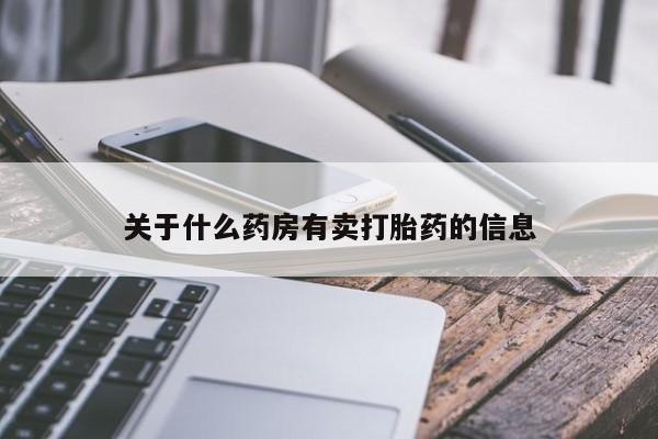 卖打胎药流产药微信关于什么药房有卖打胎药的信息