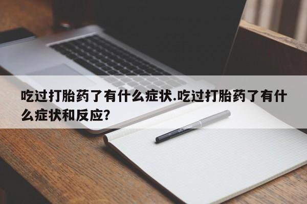 卖打胎药流产药微信吃过打胎药了有什么症状.吃过打胎药了有什么症状和反应？