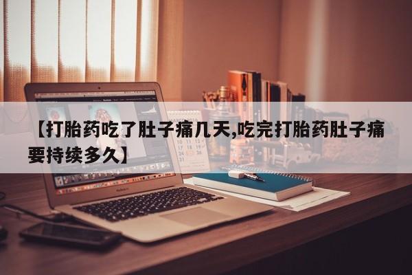 卖打胎药流产药微信【打胎药吃了肚子痛几天,吃完打胎药肚子痛要持续多久】