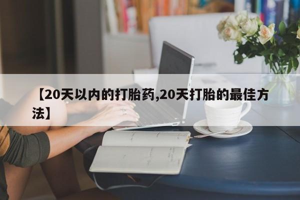 卖打胎药流产药微信【20天以内的打胎药,20天打胎的最佳方法】
