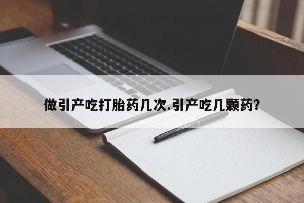 卖打胎药流产药微信做引产吃打胎药几次.引产吃几颗药？