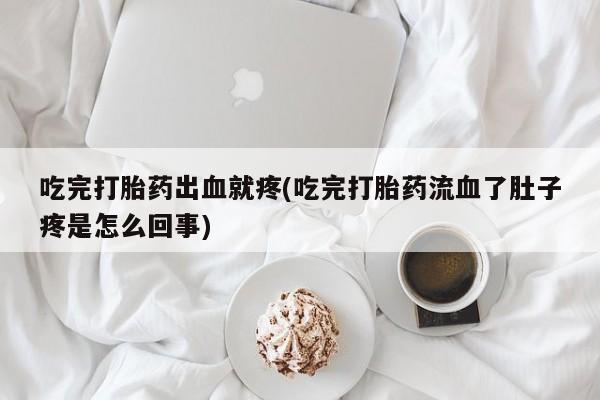 卖打胎药流产药微信吃完打胎药出血就疼(吃完打胎药流血了肚子疼是怎么回事)