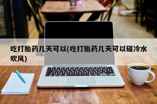 卖打胎药流产药微信吃打胎药几天可以(吃打胎药几天可以碰冷水吹风)