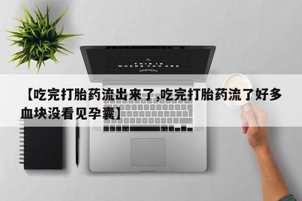 卖打胎药流产药微信【吃完打胎药流出来了,吃完打胎药流了好多血块没看见孕囊】