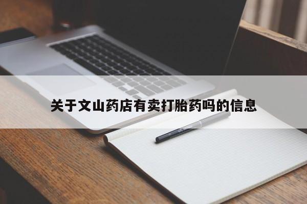 卖打胎药流产药微信关于文山药店有卖打胎药吗的信息