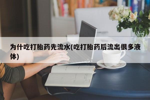 卖打胎药流产药微信为什吃打胎药先流水(吃打胎药后流出很多液体)