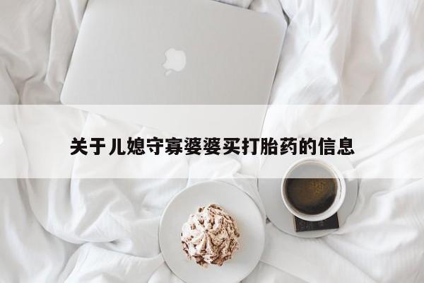 卖打胎药流产药微信关于儿媳守寡婆婆买打胎药的信息