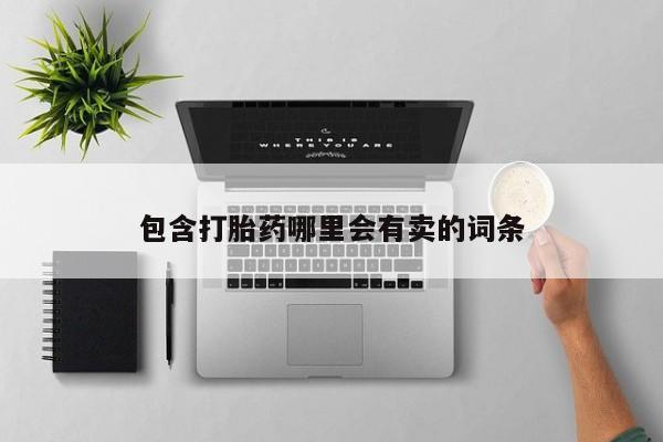 卖打胎药流产药微信包含打胎药哪里会有卖的词条