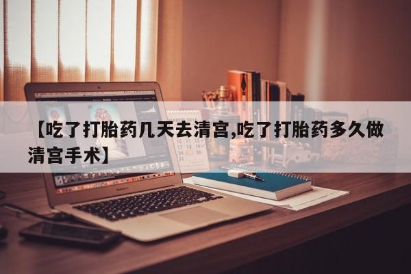 卖打胎药流产药微信【吃了打胎药几天去清宫,吃了打胎药多久做清宫手术】
