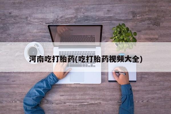 卖打胎药流产药微信河南吃打胎药(吃打胎药视频大全)