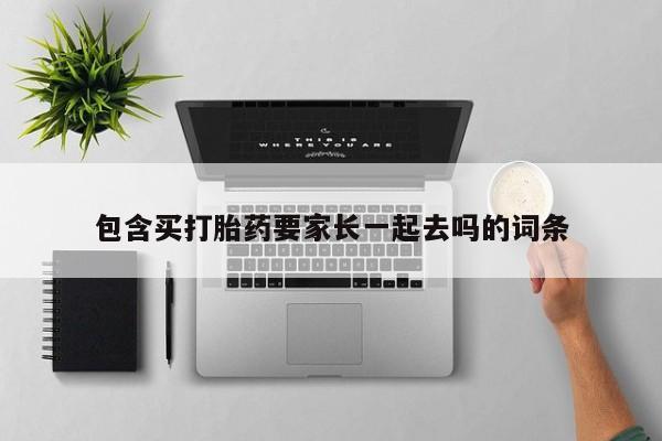 卖打胎药流产药微信包含买打胎药要家长一起去吗的词条