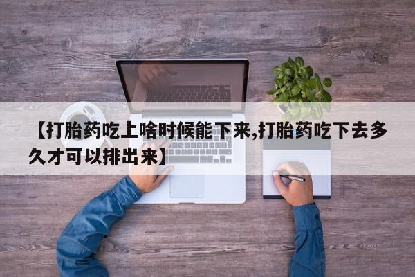 卖打胎药流产药微信【打胎药吃上啥时候能下来,打胎药吃下去多久才可以排出来】