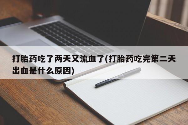 卖打胎药流产药微信打胎药吃了两天又流血了(打胎药吃完第二天出血是什么原因)