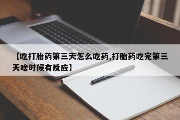 卖打胎药流产药微信【吃打胎药第三天怎么吃药,打胎药吃完第三天啥时候有反应】