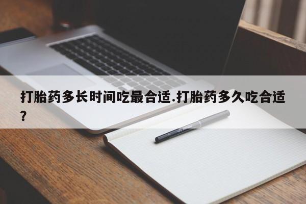 卖打胎药流产药微信打胎药多长时间吃最合适.打胎药多久吃合适？