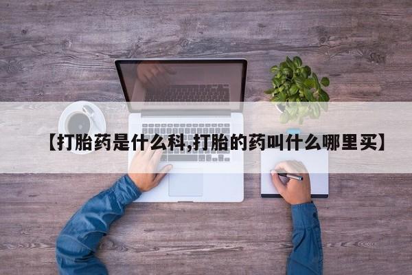 卖打胎药流产药微信【打胎药是什么科,打胎的药叫什么哪里买】