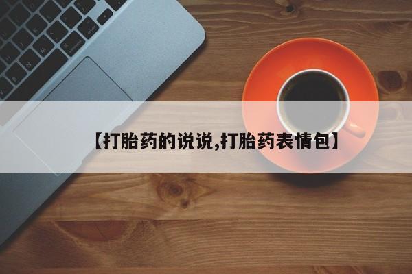卖打胎药流产药微信【打胎药的说说,打胎药表情包】