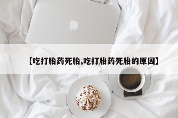 卖打胎药流产药微信【吃打胎药死胎,吃打胎药死胎的原因】