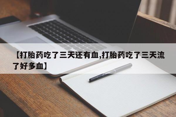 卖打胎药流产药微信【打胎药吃了三天还有血,打胎药吃了三天流了好多血】