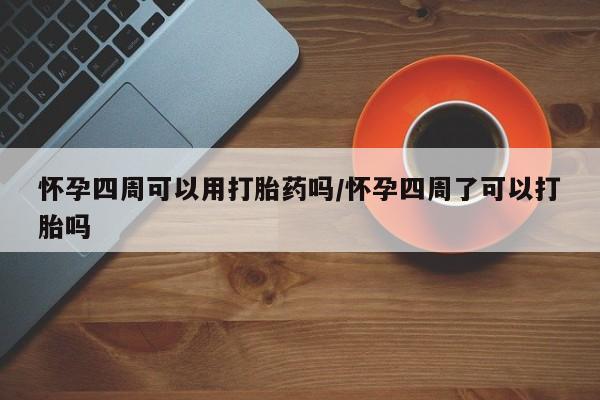 卖打胎药流产药微信怀孕四周可以用打胎药吗/怀孕四周了可以打胎吗