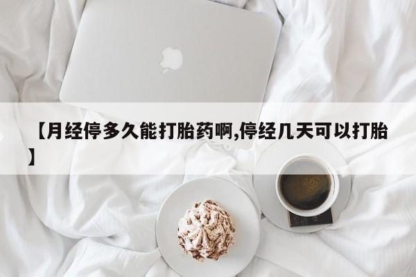 卖打胎药流产药微信【月经停多久能打胎药啊,停经几天可以打胎】