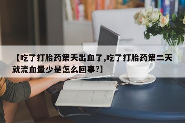 卖打胎药流产药微信【吃了打胎药第天出血了,吃了打胎药第二天就流血量少是怎么回事?】