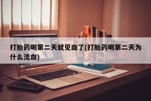 卖打胎药流产药微信打胎药喝第二天就见血了(打胎药喝第二天为什么流血)