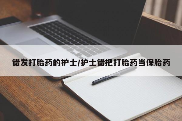 卖打胎药流产药微信错发打胎药的护士/护士错把打胎药当保胎药