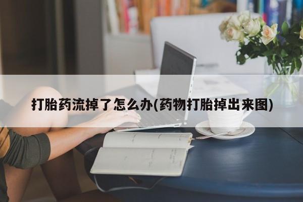 卖打胎药流产药微信打胎药流掉了怎么办(药物打胎掉出来图)