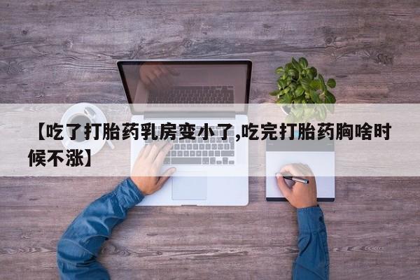 卖打胎药流产药微信【吃了打胎药乳房变小了,吃完打胎药胸啥时候不涨】