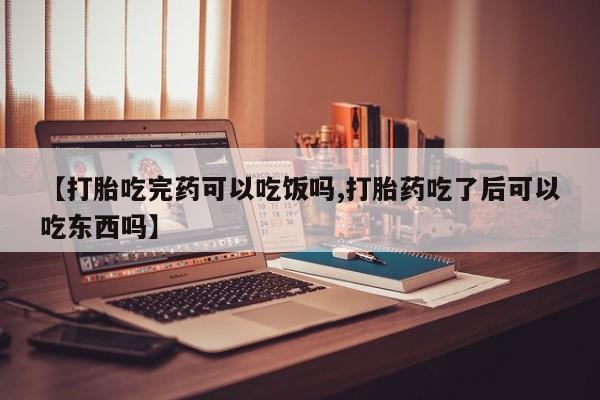 卖打胎药流产药微信【打胎吃完药可以吃饭吗,打胎药吃了后可以吃东西吗】