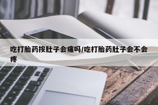 卖打胎药流产药微信吃打胎药按肚子会痛吗/吃打胎药肚子会不会疼