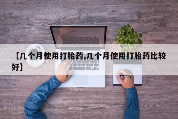 卖打胎药流产药微信【几个月使用打胎药,几个月使用打胎药比较好】