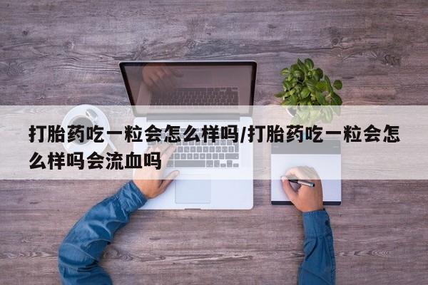 卖打胎药流产药微信打胎药吃一粒会怎么样吗/打胎药吃一粒会怎么样吗会流血吗