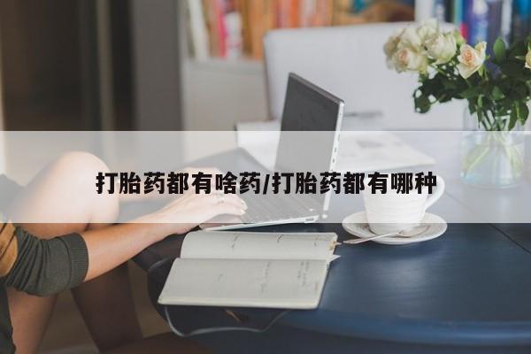 卖打胎药流产药微信打胎药都有啥药/打胎药都有哪种