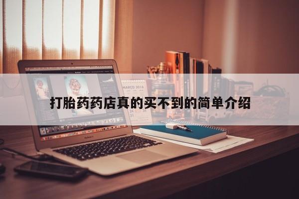卖打胎药流产药微信打胎药药店真的买不到的简单介绍