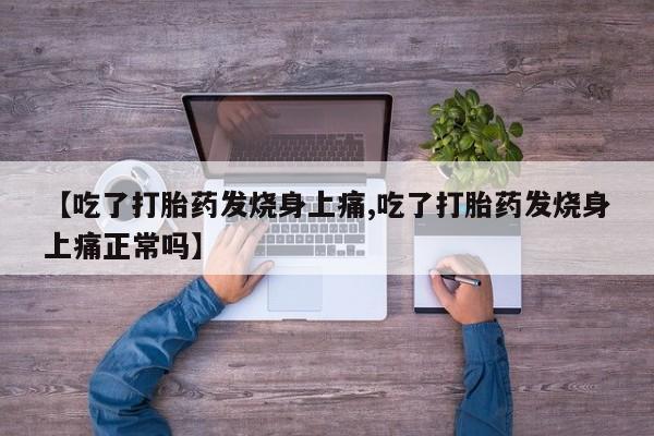 卖打胎药流产药微信【吃了打胎药发烧身上痛,吃了打胎药发烧身上痛正常吗】