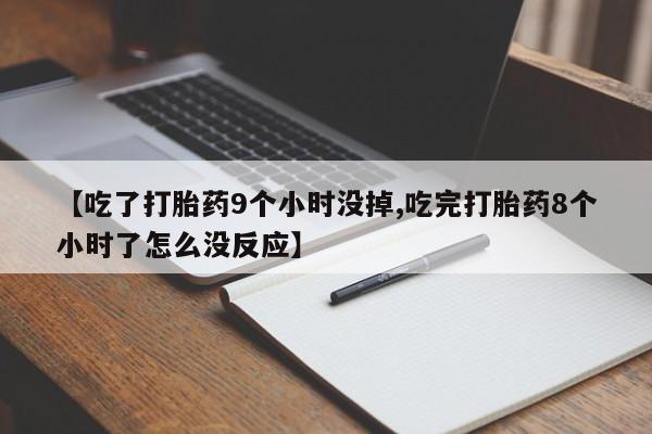 卖打胎药流产药微信【吃了打胎药9个小时没掉,吃完打胎药8个小时了怎么没反应】