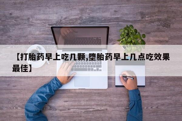 卖打胎药流产药微信【打胎药早上吃几颗,堕胎药早上几点吃效果最佳】