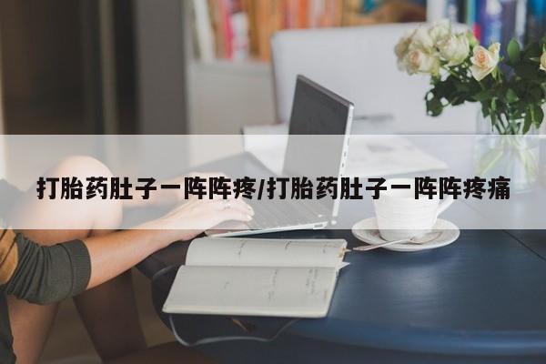 卖打胎药流产药微信打胎药肚子一阵阵疼/打胎药肚子一阵阵疼痛