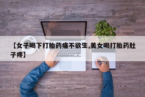 卖打胎药流产药微信【女子喝下打胎药痛不欲生,美女喝打胎药肚子疼】