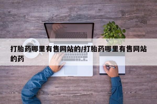 卖打胎药流产药微信打胎药哪里有售网站的/打胎药哪里有售网站的药