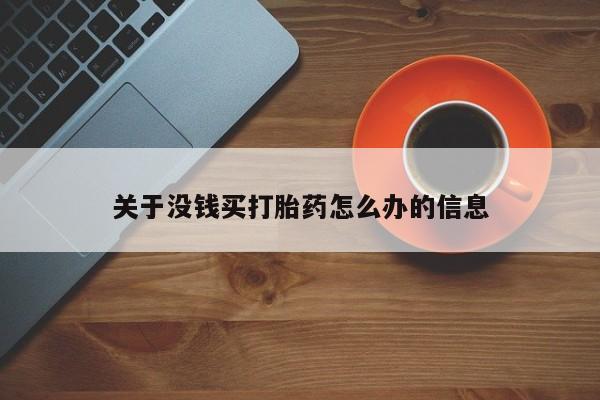 卖打胎药流产药微信关于没钱买打胎药怎么办的信息