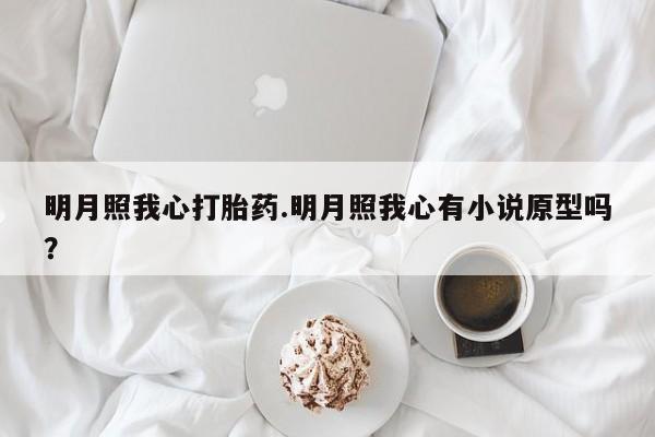 卖打胎药流产药微信明月照我心打胎药.明月照我心有小说原型吗？