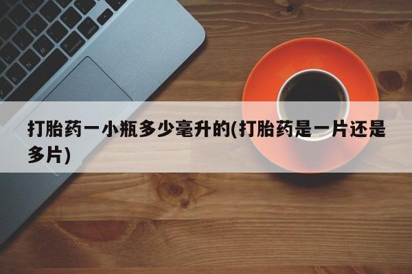 卖打胎药流产药微信打胎药一小瓶多少毫升的(打胎药是一片还是多片)