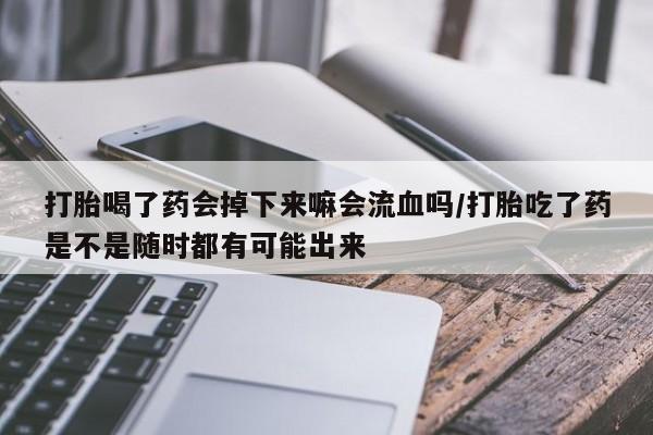 卖打胎药流产药微信打胎喝了药会掉下来嘛会流血吗/打胎吃了药是不是随时都有可能出来