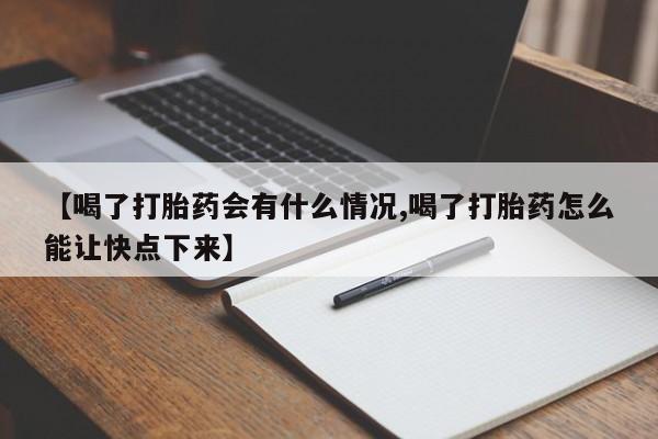 卖打胎药流产药微信【喝了打胎药会有什么情况,喝了打胎药怎么能让快点下来】