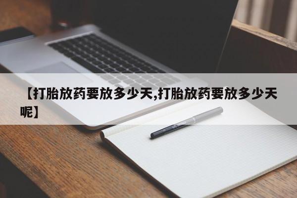 卖打胎药流产药微信【打胎放药要放多少天,打胎放药要放多少天呢】